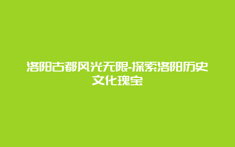 洛阳古都风光无限-探索洛阳历史文化瑰宝