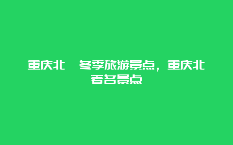 重庆北碚冬季旅游景点，重庆北碚著名景点