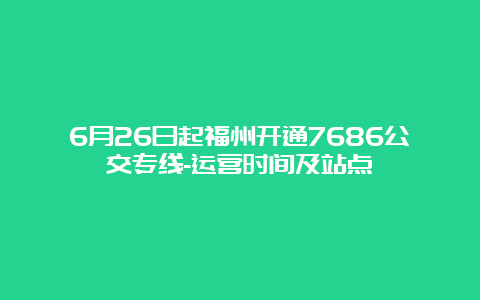 6月26日起福州开通7686公交专线-运营时间及站点