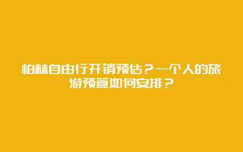 柏林自由行开销预估？一个人的旅游预算如何安排？