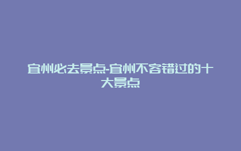 宜州必去景点-宜州不容错过的十大景点