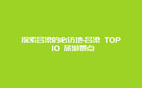 探索吕梁的必访地-吕梁 TOP 10 旅游景点