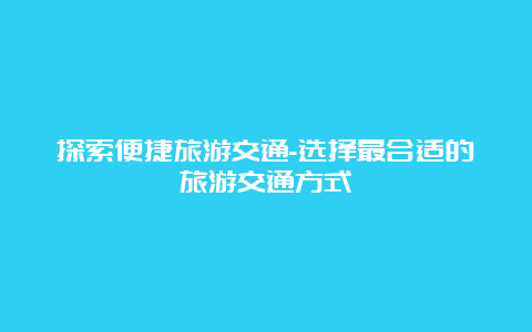 探索便捷旅游交通-选择最合适的旅游交通方式