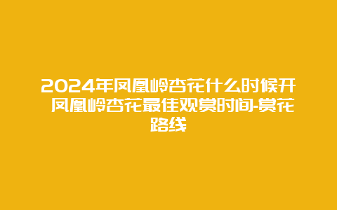 2024年凤凰岭杏花什么时候开 凤凰岭杏花最佳观赏时间-赏花路线