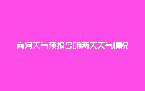 商河天气预报今明两天天气情况