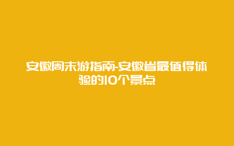 安徽周末游指南-安徽省最值得体验的10个景点