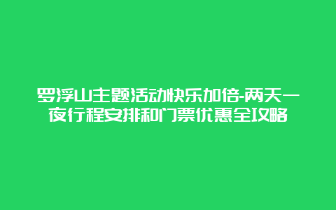 罗浮山主题活动快乐加倍-两天一夜行程安排和门票优惠全攻略