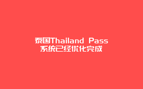 泰国Thailand Pass系统已经优化完成