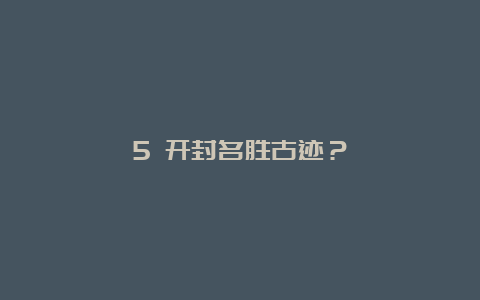 5 开封名胜古迹？