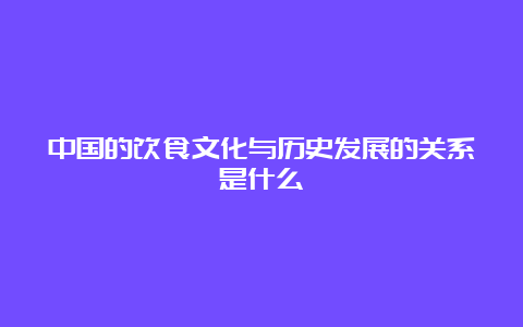 中国的饮食文化与历史发展的关系是什么