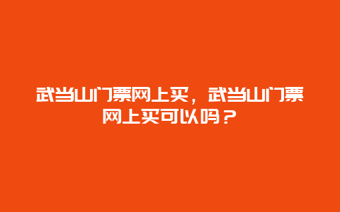 武当山门票网上买，武当山门票网上买可以吗？