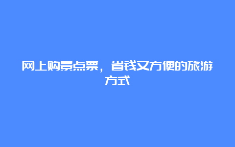 网上购景点票，省钱又方便的旅游方式