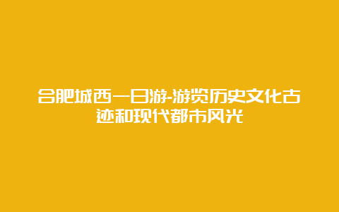 合肥城西一日游-游览历史文化古迹和现代都市风光