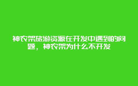 神农架旅游资源在开发中遇到的问题，神农架为什么不开发