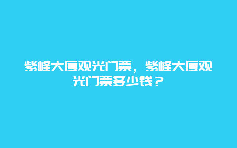 紫峰大厦观光门票，紫峰大厦观光门票多少钱？