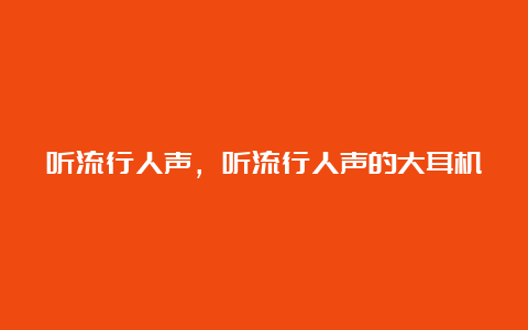 听流行人声，听流行人声的大耳机