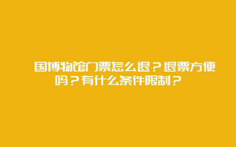 虢国博物馆门票怎么退？退票方便吗？有什么条件限制？