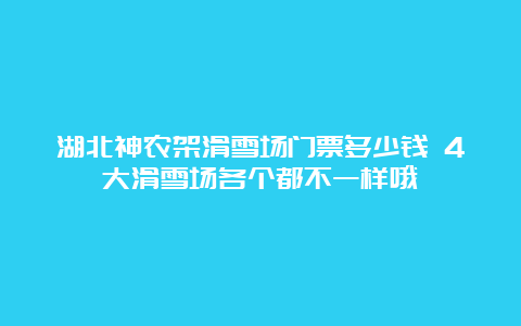 湖北神农架滑雪场门票多少钱 4大滑雪场各个都不一样哦