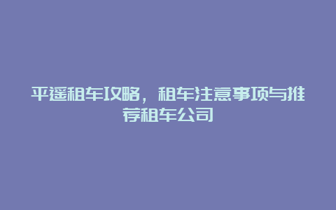 平遥租车攻略，租车注意事项与推荐租车公司