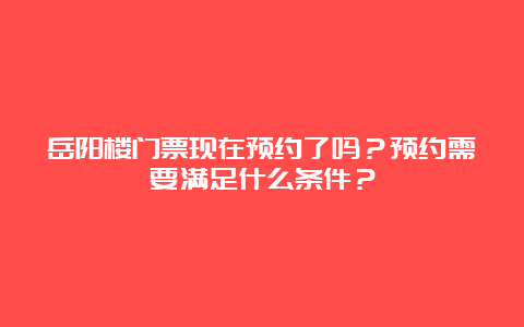 岳阳楼门票现在预约了吗？预约需要满足什么条件？