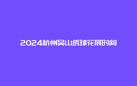 2024杭州吴山绣球花展时间