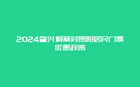 2024肇兴侗寨对贵阳居民门票优惠政策