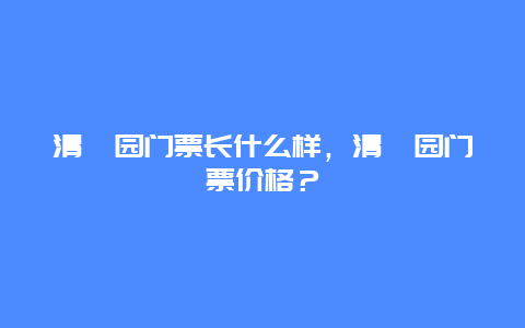 清晖园门票长什么样，清晖园门票价格？