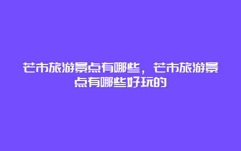 芒市旅游景点有哪些，芒市旅游景点有哪些好玩的