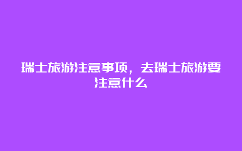 瑞士旅游注意事项，去瑞士旅游要注意什么