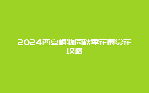 2024西安植物园秋季花展赏花攻略