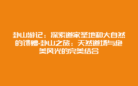 卦山游记：探索道家圣地和大自然的馈赠-卦山之旅：天然道场与绝美风光的完美结合