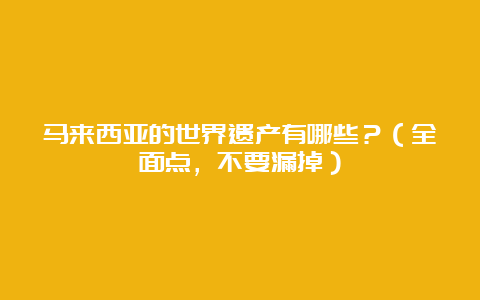 马来西亚的世界遗产有哪些？（全面点，不要漏掉）