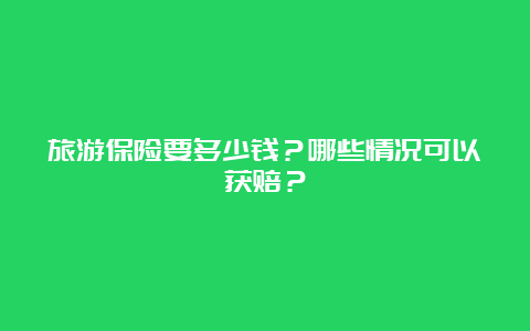 旅游保险要多少钱？哪些情况可以获赔？