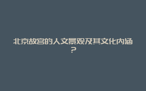 北京故宫的人文景观及其文化内涵？