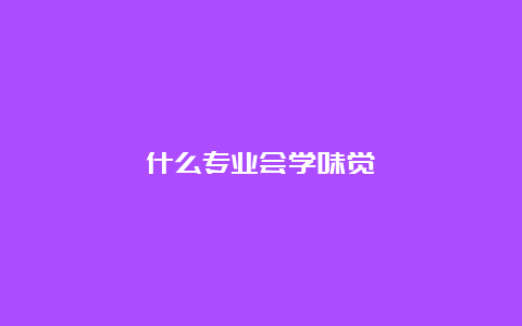 什么专业会学味觉