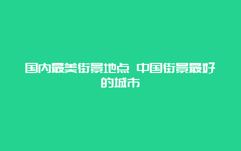 国内最美街景地点 中国街景最好的城市