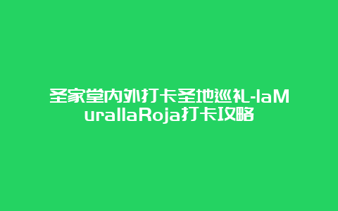 圣家堂内外打卡圣地巡礼-laMurallaRoja打卡攻略