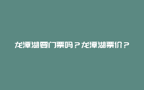 龙潭湖要门票吗？龙潭湖票价？