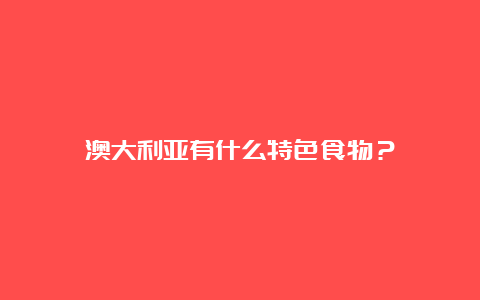 澳大利亚有什么特色食物？