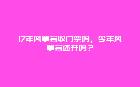 17年风筝会收门票吗，今年风筝会还开吗？