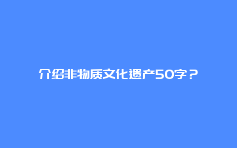 介绍非物质文化遗产50字？