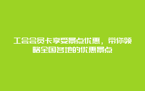 工会会员卡享受景点优惠，带你领略全国各地的优惠景点