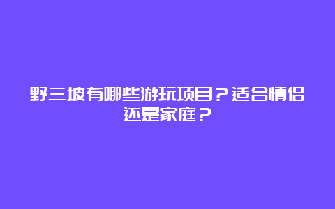 野三坡有哪些游玩项目？适合情侣还是家庭？