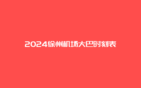 2024徐州机场大巴时刻表