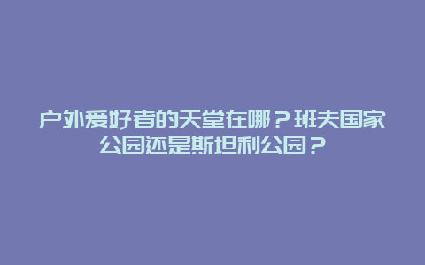 户外爱好者的天堂在哪？班夫国家公园还是斯坦利公园？