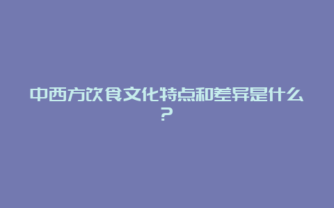 中西方饮食文化特点和差异是什么?