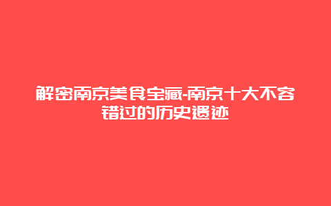 解密南京美食宝藏-南京十大不容错过的历史遗迹