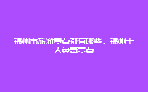 锦州市旅游景点都有哪些，锦州十大免费景点