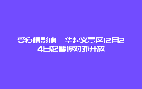 受疫情影响渭华起义景区12月24日起暂停对外开放