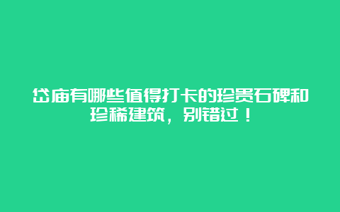 岱庙有哪些值得打卡的珍贵石碑和珍稀建筑，别错过！